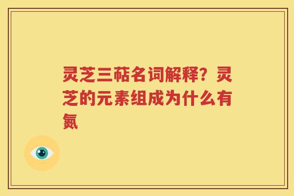 灵芝三萜名词解释？灵芝的元素组成为什么有氮