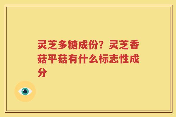 灵芝多糖成份？灵芝香菇平菇有什么标志性成分
