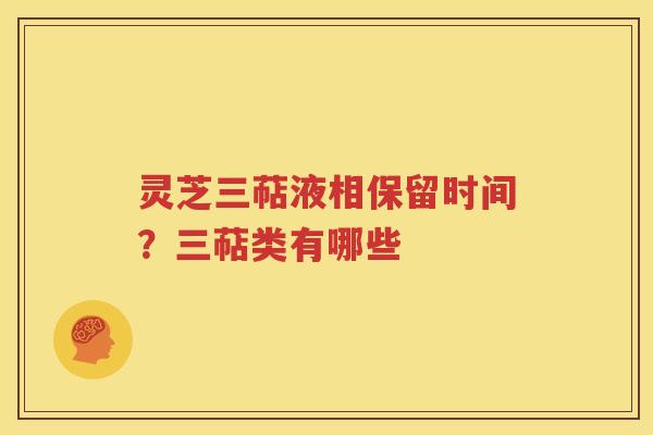 灵芝三萜液相保留时间？三萜类有哪些