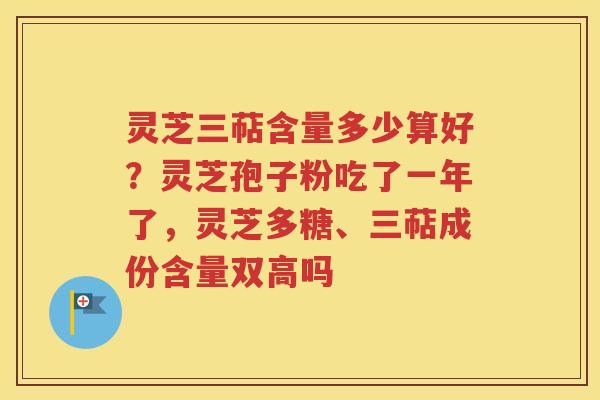 灵芝三萜含量多少算好？灵芝孢子粉吃了一年了，灵芝多糖、三萜成份含量双高吗