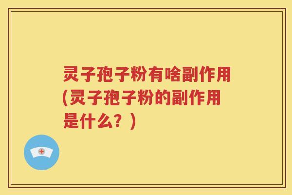 灵子孢子粉有啥副作用(灵子孢子粉的副作用是什么？)