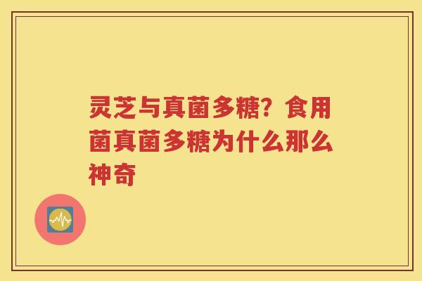 灵芝与真菌多糖？食用菌真菌多糖为什么那么神奇
