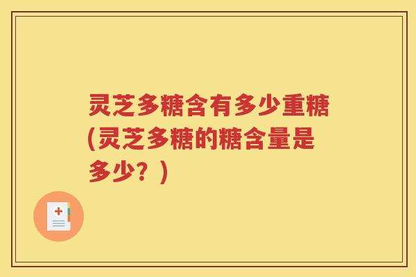 灵芝多糖含有多少重糖(灵芝多糖的糖含量是多少？)