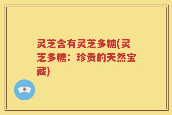 灵芝含有灵芝多糖(灵芝多糖：珍贵的天然宝藏)