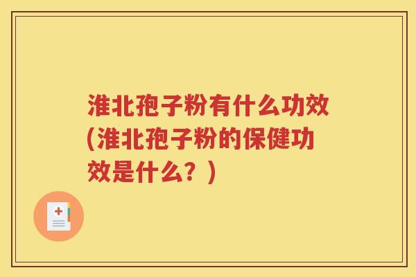 淮北孢子粉有什么功效(淮北孢子粉的保健功效是什么？)