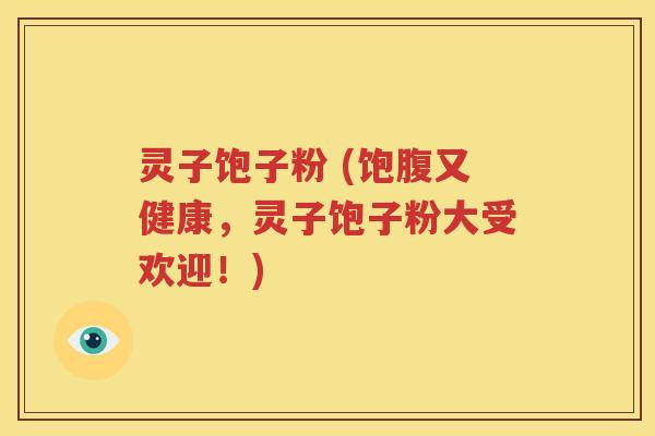 灵子饱子粉 (饱腹又健康，灵子饱子粉大受欢迎！)