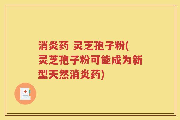 消炎药 灵芝孢子粉(灵芝孢子粉可能成为新型天然消炎药)