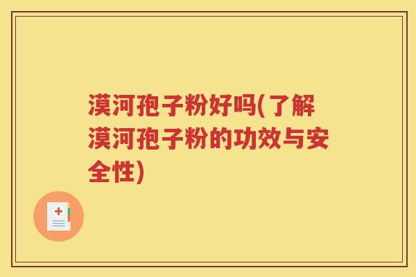 漠河孢子粉好吗(了解漠河孢子粉的功效与安全性)