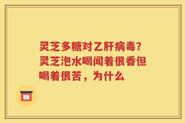 灵芝多糖对乙肝病毒？灵芝泡水喝闻着很香但喝着很苦，为什么