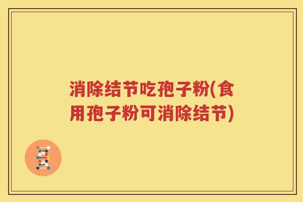 消除结节吃孢子粉(食用孢子粉可消除结节)