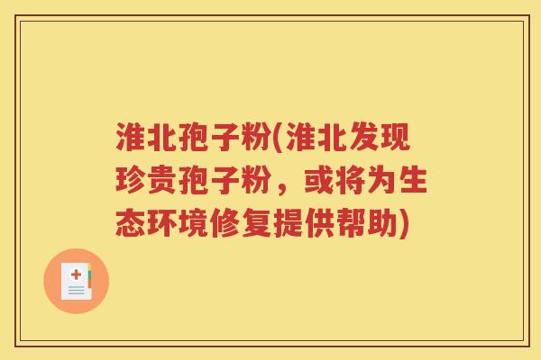 淮北孢子粉(淮北发现珍贵孢子粉，或将为生态环境修复提供帮助)