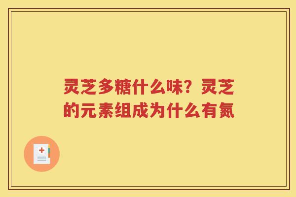 灵芝多糖什么味？灵芝的元素组成为什么有氮