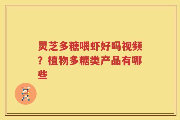 灵芝多糖喂虾好吗视频？植物多糖类产品有哪些
