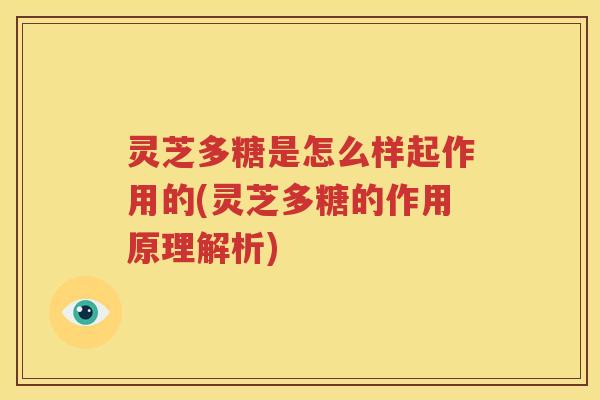 灵芝多糖是怎么样起作用的(灵芝多糖的作用原理解析)