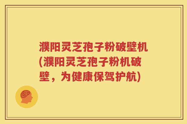 濮阳灵芝孢子粉破壁机(濮阳灵芝孢子粉机破壁，为健康保驾护航)