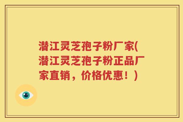 潜江灵芝孢子粉厂家(潜江灵芝孢子粉正品厂家直销，价格优惠！)