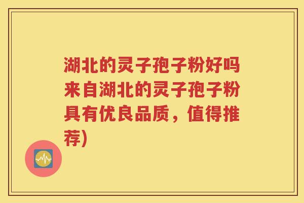 湖北的灵子孢子粉好吗来自湖北的灵子孢子粉具有优良品质，值得推荐)