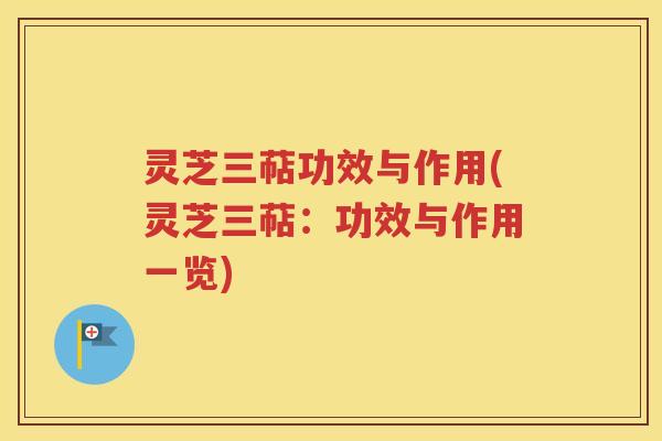 灵芝三萜功效与作用(灵芝三萜：功效与作用一览)