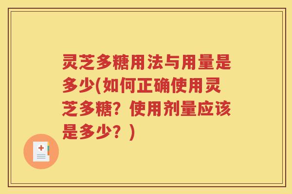 灵芝多糖用法与用量是多少(如何正确使用灵芝多糖？使用剂量应该是多少？)