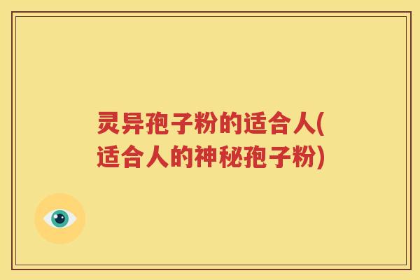 灵异孢子粉的适合人(适合人的神秘孢子粉)
