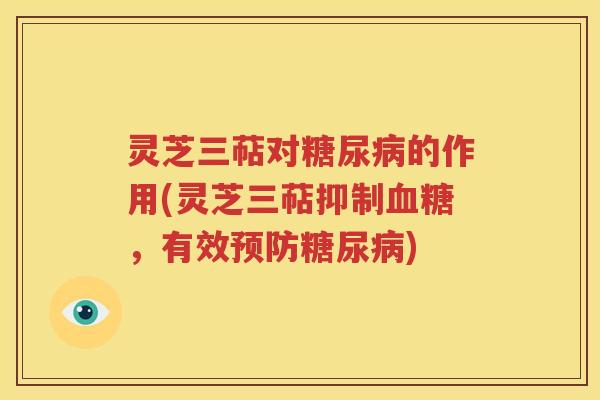 灵芝三萜对糖尿病的作用(灵芝三萜抑制血糖，有效预防糖尿病)