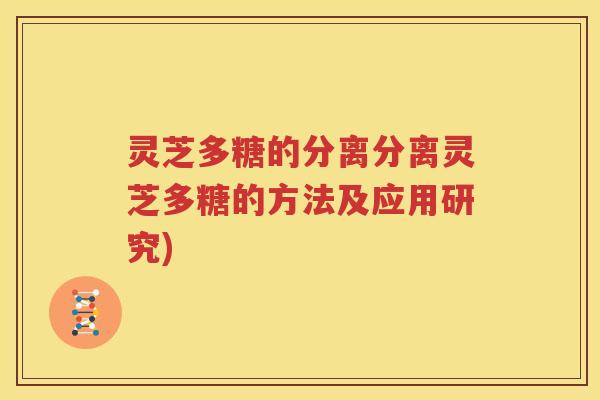 灵芝多糖的分离分离灵芝多糖的方法及应用研究)