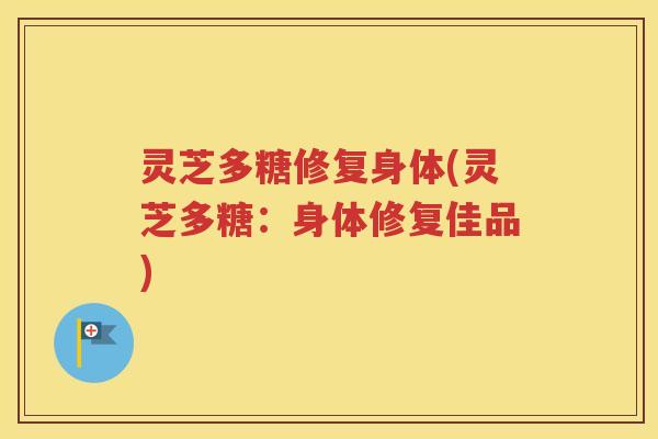 灵芝多糖修复身体(灵芝多糖：身体修复佳品)