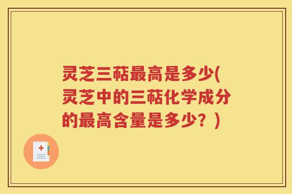 灵芝三萜最高是多少(灵芝中的三萜化学成分的最高含量是多少？)