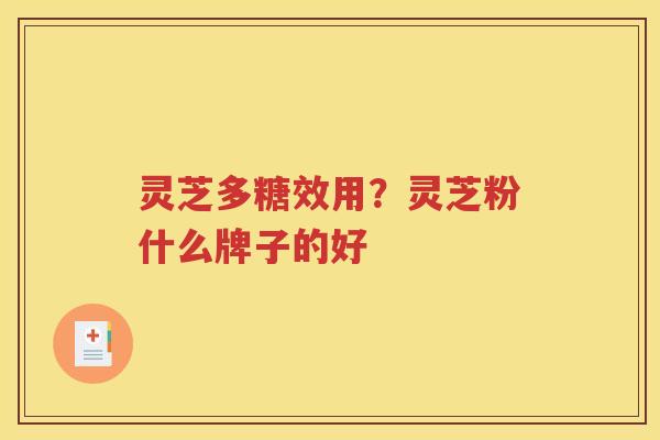 灵芝多糖效用？灵芝粉什么牌子的好