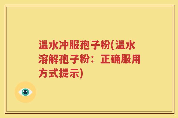 温水冲服孢子粉(温水溶解孢子粉：正确服用方式提示)