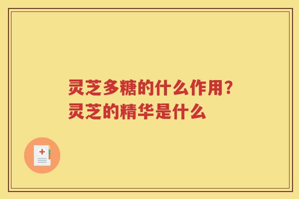 灵芝多糖的什么作用？灵芝的精华是什么