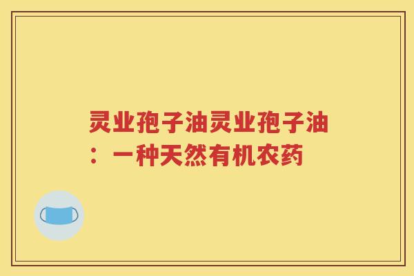 灵业孢子油灵业孢子油：一种天然有机农药