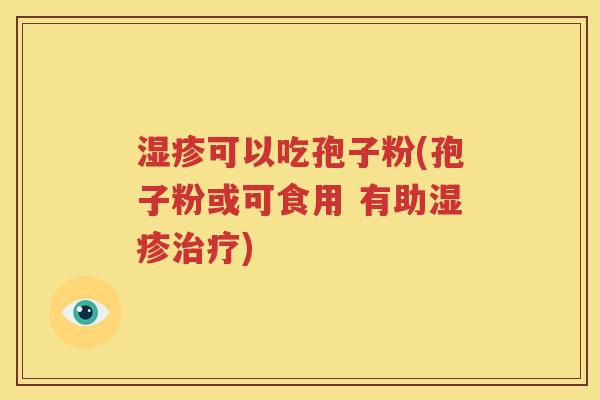 湿疹可以吃孢子粉(孢子粉或可食用 有助湿疹治疗)