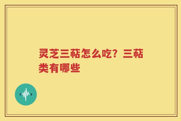 灵芝三萜怎么吃？三萜类有哪些
