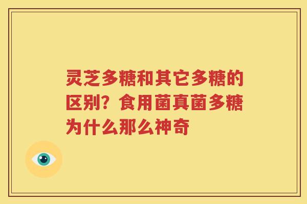 灵芝多糖和其它多糖的区别？食用菌真菌多糖为什么那么神奇
