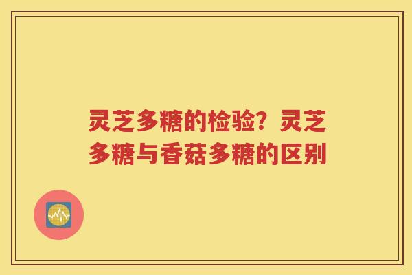 灵芝多糖的检验？灵芝多糖与香菇多糖的区别