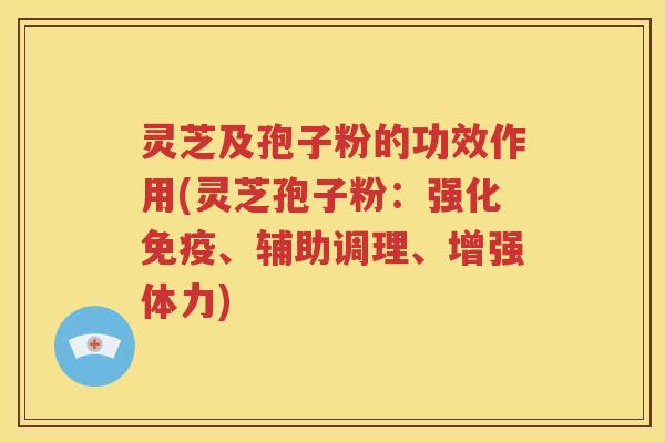 灵芝及孢子粉的功效作用(灵芝孢子粉：强化免疫、辅助调理、增强体力)