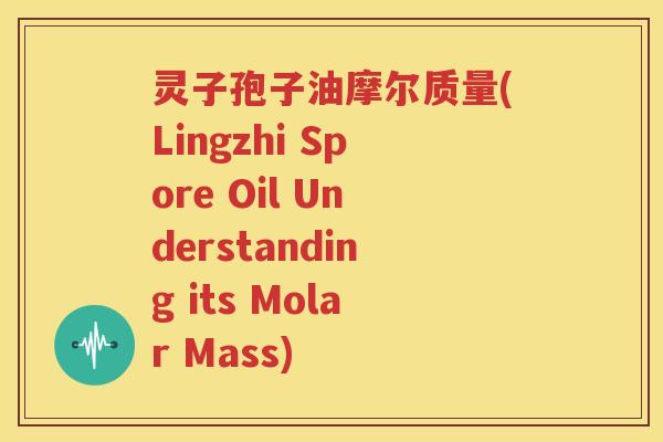 灵子孢子油摩尔质量(Lingzhi Spore Oil Understanding its Molar Mass)