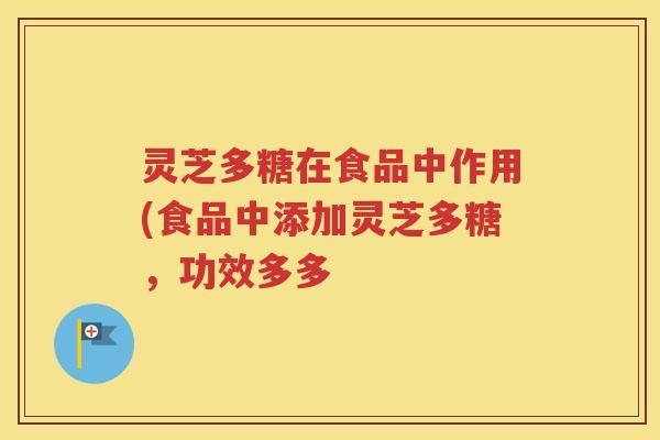 灵芝多糖在食品中作用(食品中添加灵芝多糖，功效多多