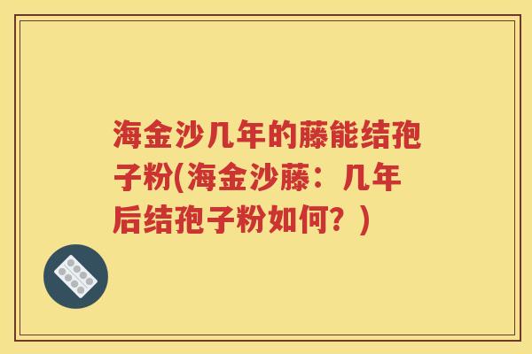 海金沙几年的藤能结孢子粉(海金沙藤：几年后结孢子粉如何？)