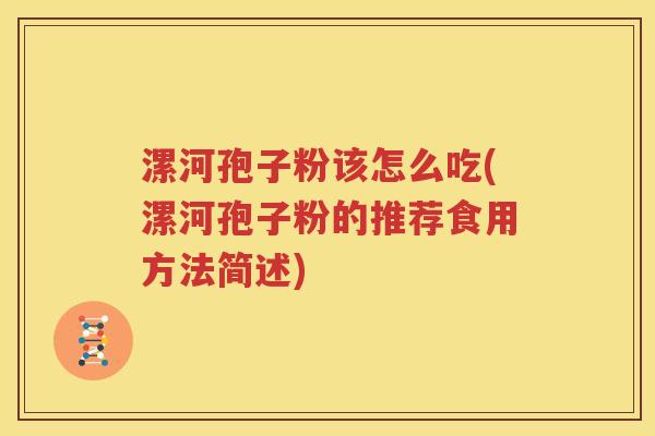 漯河孢子粉该怎么吃(漯河孢子粉的推荐食用方法简述)