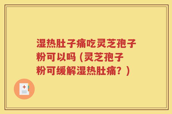 湿热肚子痛吃灵芝孢子粉可以吗 (灵芝孢子粉可缓解湿热肚痛？)