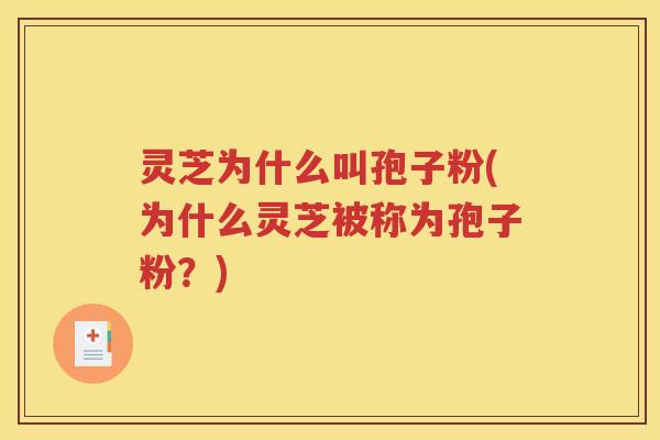 灵芝为什么叫孢子粉(为什么灵芝被称为孢子粉？)
