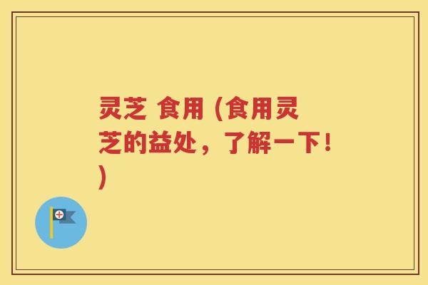 灵芝 食用 (食用灵芝的益处，了解一下！)