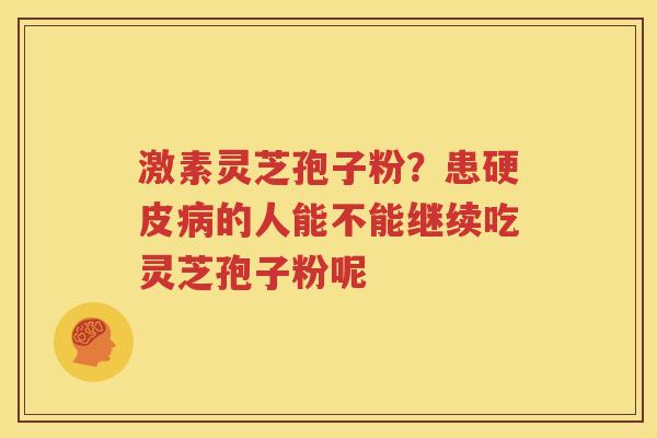 激素灵芝孢子粉？患硬皮病的人能不能继续吃灵芝孢子粉呢