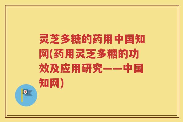 灵芝多糖的药用中国知网(药用灵芝多糖的功效及应用研究——中国知网)