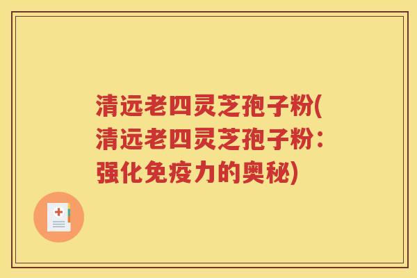 清远老四灵芝孢子粉(清远老四灵芝孢子粉：强化免疫力的奥秘)