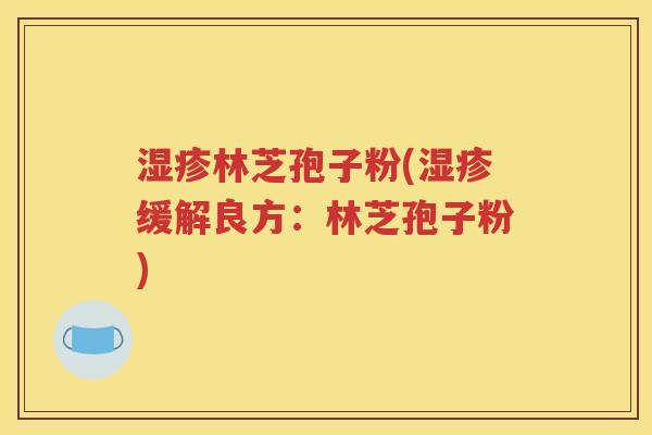 湿疹林芝孢子粉(湿疹缓解良方：林芝孢子粉)