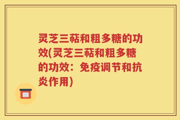 灵芝三萜和粗多糖的功效(灵芝三萜和粗多糖的功效：免疫调节和抗炎作用)