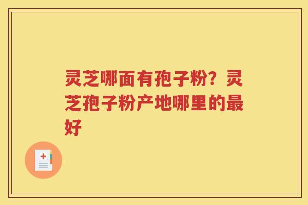 灵芝哪面有孢子粉？灵芝孢子粉产地哪里的最好